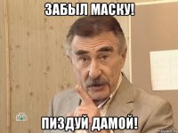 забыл маску! пиздуй дамой!