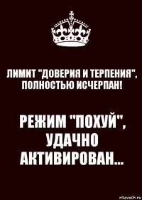 ЛИМИТ "ДОВЕРИЯ И ТЕРПЕНИЯ", ПОЛНОСТЬЮ ИСЧЕРПАН! РЕЖИМ "ПОХУЙ", УДАЧНО АКТИВИРОВАН...