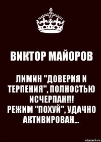 ВИКТОР МАЙОРОВ ЛИМИН "ДОВЕРИЯ И ТЕРПЕНИЯ", ПОЛНОСТЬЮ ИСЧЕРПАН!!!
РЕЖИМ "ПОХУЙ", УДАЧНО АКТИВИРОВАН...