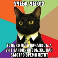 учеба, чего!? только лето началось, а уже закончилось.эх... как быстро время летит