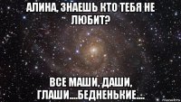 алина, знаешь кто тебя не любит? все маши, даши, глаши....бедненькие....