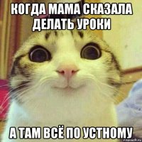 когда мама сказала делать уроки а там всё по устному