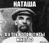 наташа а у тебя этой @иты много ?