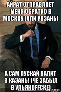 айрат отправляет меня обратnо в москву (или рязань) а сам пускай валит в казань! (че забыл в ульяноffске)