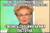 раиса, где вы видели такого человека, который бы согласился сменить своё имя на имя ласточка.