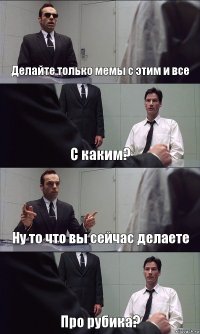 Делайте только мемы с этим и все С каким? Ну то что вы сейчас делаете Про рубика?