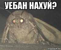 уебан нахуй? 