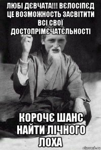 любі дєвчата!!! вєлосіпєд це возможность засвітити всі свої достопрімєчатєльності корочє шанс найти лічного лоха