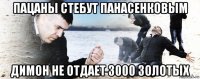 пацаны стебут панасенковым димон не отдает 3000 золотых