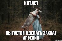 котлет пытается сделать захват арсения