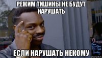 режим тишины не будут нарушать если нарушать некому