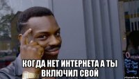  когда нет интернета а ты включил свой