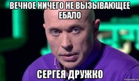 вечное ничего не вызывающее ебало сергея дружко