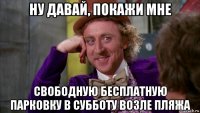 ну давай, покажи мне свободную бесплатную парковку в субботу возле пляжа