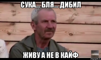 сука... бля... дибил живу а не в кайф