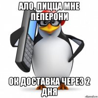 ало, пицца мне пеперони ок доставка через 2 дня