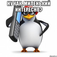 ну как, миленький интересно? 