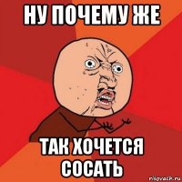 ну почему же так хочется сосать