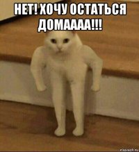 нет! хочу остаться домаааа!!! 