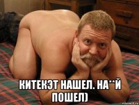  китекэт нашел. на**й пошел)