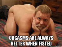  orgasms are always better when fisted