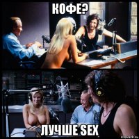 кофе? лучше sex