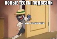 новые тесты подвезли 