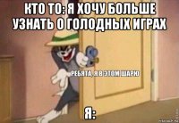 кто то: я хочу больше узнать о голодных играх я: