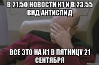 в 21.50 новости к1 и в 23.55 вид антиспид все это на к1 в пятницу 21 сентября