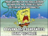 губка для мытья посуды сделала заговор против человечества и улетела на другую планету... о губки боб! собирайтесь губки честные!