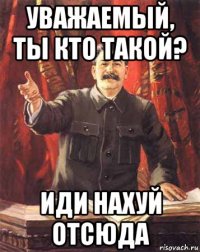 уважаемый, ты кто такой? иди нахуй отсюда