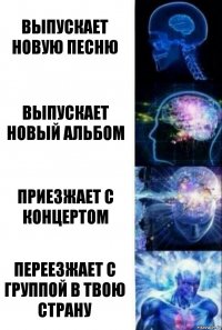 выпускает новую песню выпускает новый альбом приезжает с концертом переезжает с группой в твою страну