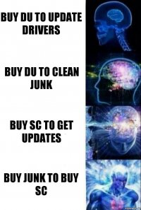 buy du to update drivers buy du to clean junk buy sc to get updates buy junk to buy sc