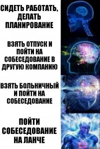 Сидеть работать, делать планирование Взять отпуск и пойти на собеседование в другую компанию Взять больничный и пойти на собеседование Пойти собеседование на ланче