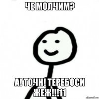 че молчим? а! точн! теребоси жеж!!!11