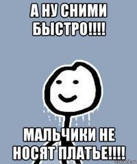 а ну сними быстро!!!! мальчики не носят платье!!!!