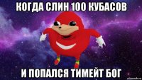 когда слин 100 кубасов и попался тимейт бог