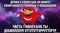 драка с спанч боб vs наклз спанч:наклз!! пукнешь !! аххахахахха часть 1 наклз:боб ты дебилллл!!! уттутуттурруттуртр