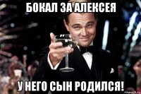 бокал за алексея у него сын родился!