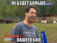 не будет больше вашего бвл