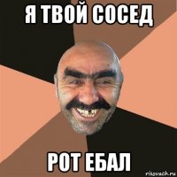 я твой сосед рот ебал