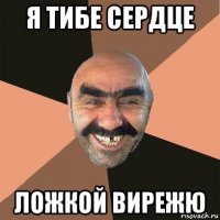 я тибе сердце ложкой вирежю