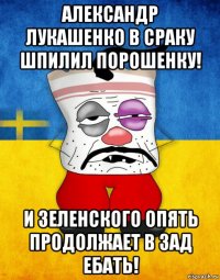 александр лукашенко в сраку шпилил порошенку! и зеленского опять продолжает в зад ебать!