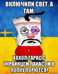 включили свет. а там: хохол тарас с украинцем панасом в попку порются!