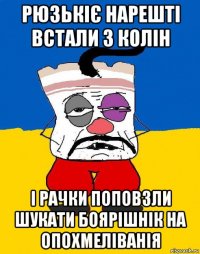 рюзькіє нарешті встали з колін і рачки поповзли шукати боярішнік на опохмеліванія