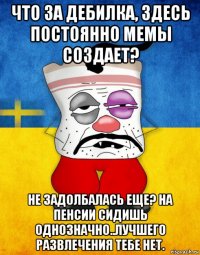 что за дебилка, здесь постоянно мемы создает? не задолбалась еще? на пенсии сидишь однозначно..лучшего развлечения тебе нет.