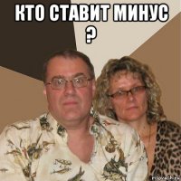 кто ставит минус ? 