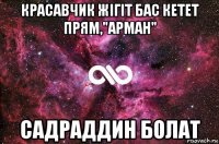 красавчик жігіт бас кетет прям,"арман" садраддин болат