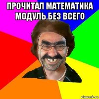 прочитал математика модуль без всего 