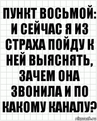 Пункт восьмой: и сейчас я из страха пойду к ней выяснять, зачем она звонила и по какому каналу?